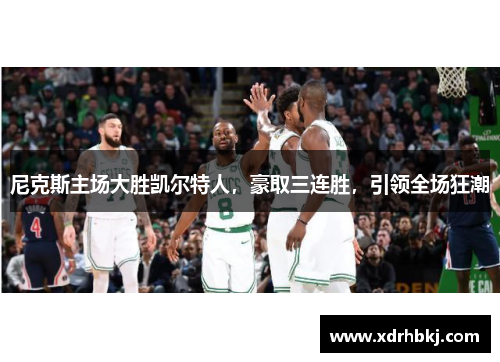 尼克斯主场大胜凯尔特人，豪取三连胜，引领全场狂潮