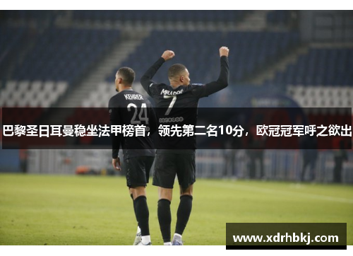 巴黎圣日耳曼稳坐法甲榜首，领先第二名10分，欧冠冠军呼之欲出