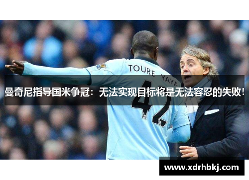 曼奇尼指导国米争冠：无法实现目标将是无法容忍的失败！