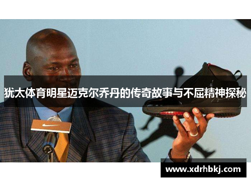犹太体育明星迈克尔乔丹的传奇故事与不屈精神探秘