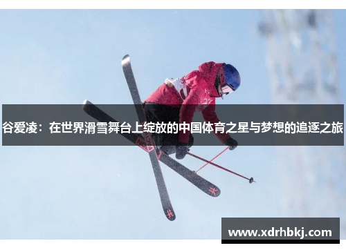 谷爱凌：在世界滑雪舞台上绽放的中国体育之星与梦想的追逐之旅
