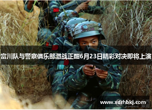 富川队与警察俱乐部激战正酣6月23日精彩对决即将上演