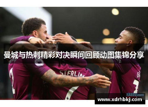 曼城与热刺精彩对决瞬间回顾动图集锦分享