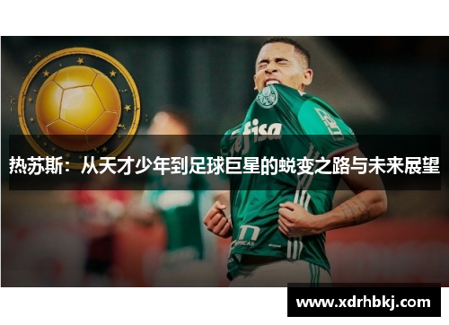 热苏斯：从天才少年到足球巨星的蜕变之路与未来展望