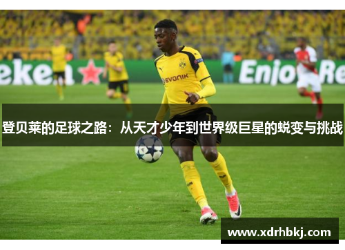 登贝莱的足球之路：从天才少年到世界级巨星的蜕变与挑战