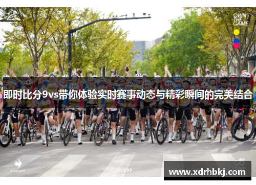 即时比分9vs带你体验实时赛事动态与精彩瞬间的完美结合