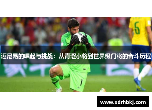 迈尼昂的崛起与挑战：从青涩小将到世界级门将的奋斗历程