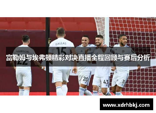 富勒姆与埃弗顿精彩对决直播全程回顾与赛后分析